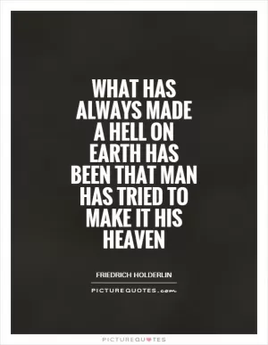 What has always made a hell on Earth has been that man has tried to make it his heaven Picture Quote #1