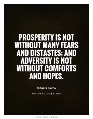 Prosperity is not without many fears and distastes; and adversity is not without comforts and hopes Picture Quote #1