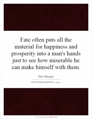 Fate often puts all the material for happiness and prosperity into a man's hands just to see how miserable he can make himself with them Picture Quote #1