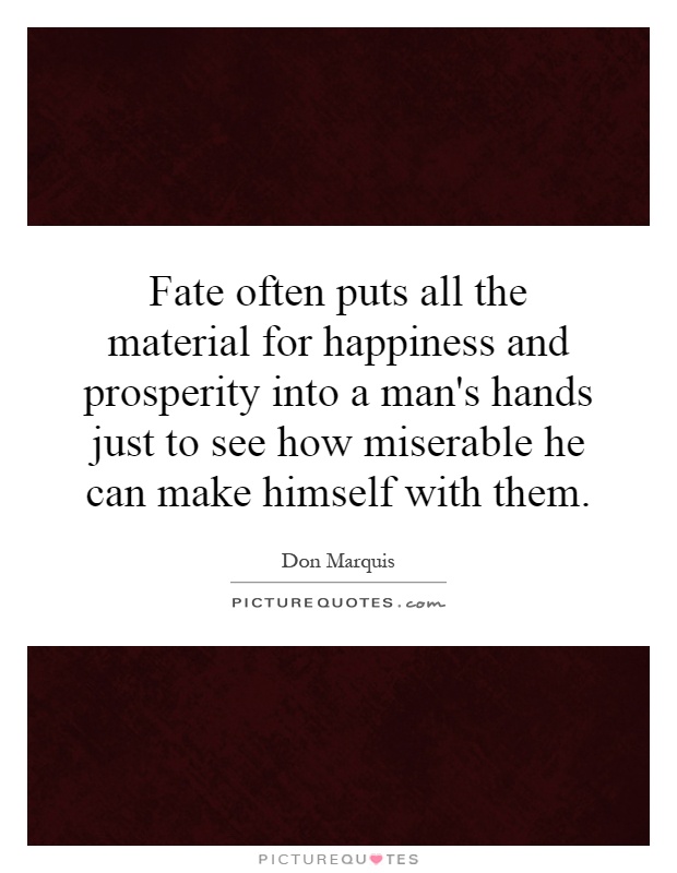 Fate often puts all the material for happiness and prosperity into a man's hands just to see how miserable he can make himself with them Picture Quote #1