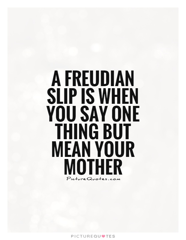 A Freudian slip is when you say one thing but mean your mother Picture Quote #1