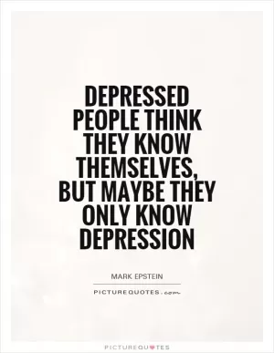 Depressed people think they know themselves, but maybe they only know depression Picture Quote #1