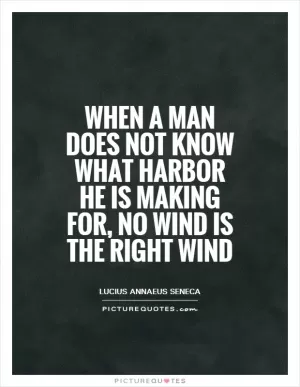 When a man does not know what harbor he is making for, no wind is the right wind Picture Quote #1