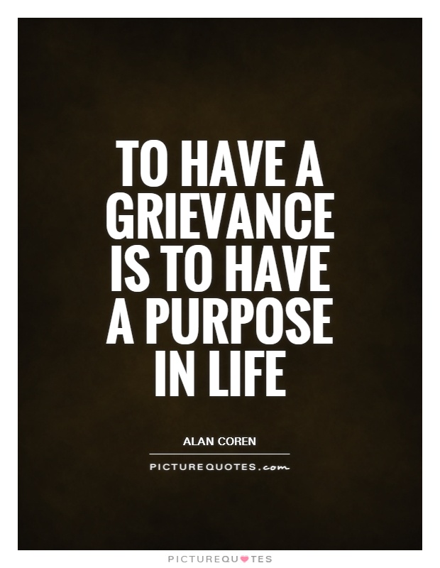 To have a grievance is to have a purpose in life Picture Quote #1
