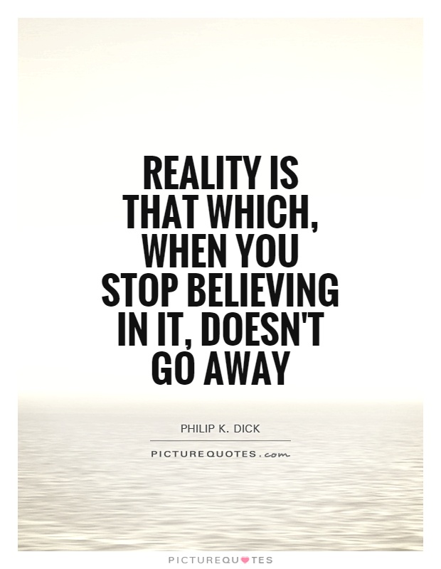 Reality is that which, when you stop believing in it, doesn't go away Picture Quote #1