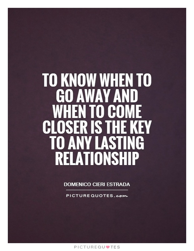 To know when to go away and when to come closer is the key to any lasting relationship Picture Quote #1
