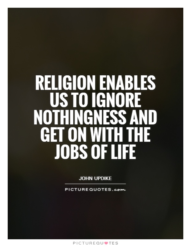 Religion enables us to ignore nothingness and get on with the jobs of life Picture Quote #1