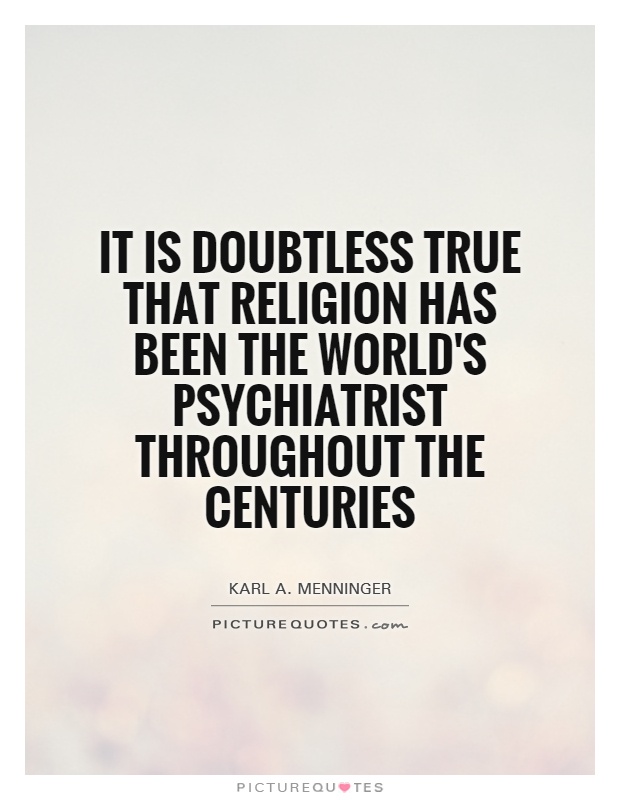 It is doubtless true that religion has been the world's psychiatrist throughout the centuries Picture Quote #1