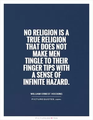 No religion is a true religion that does not make men tingle to their finger tips with a sense of infinite hazard Picture Quote #1