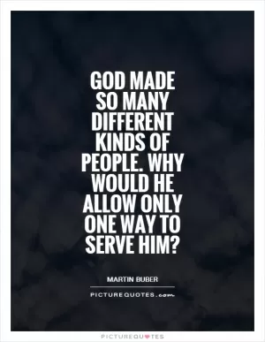 God made so many different kinds of people. Why would he allow only one way to serve him? Picture Quote #1