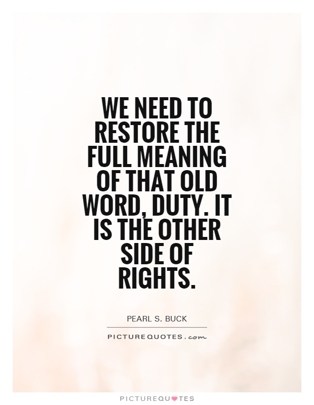 We need to restore the full meaning of that old word, duty. It is the other side of rights Picture Quote #1
