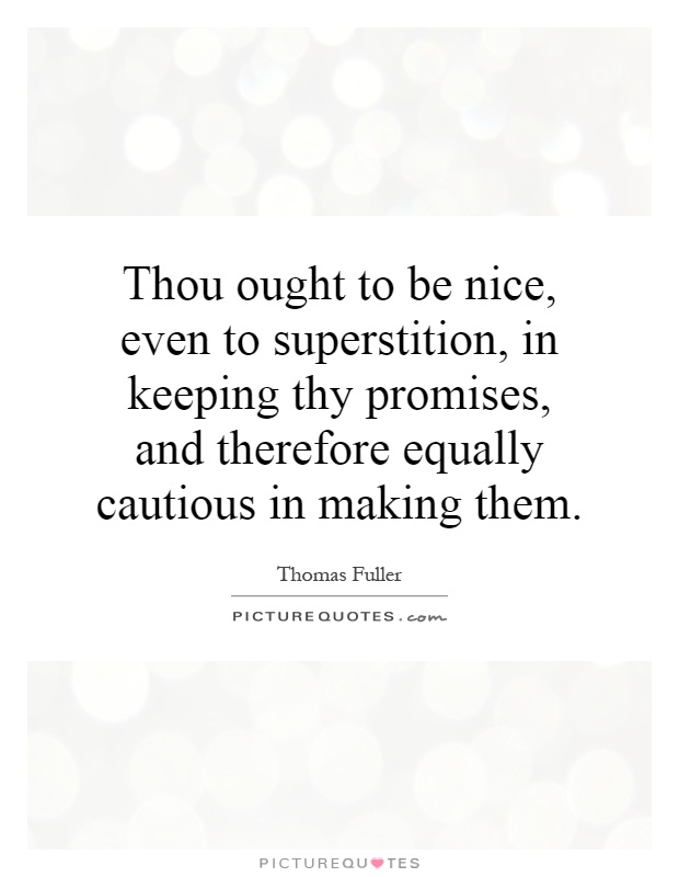 Thou ought to be nice, even to superstition, in keeping thy promises, and therefore equally cautious in making them Picture Quote #1