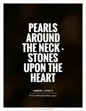 Pearls around the neck - stones upon the heart Picture Quote #1