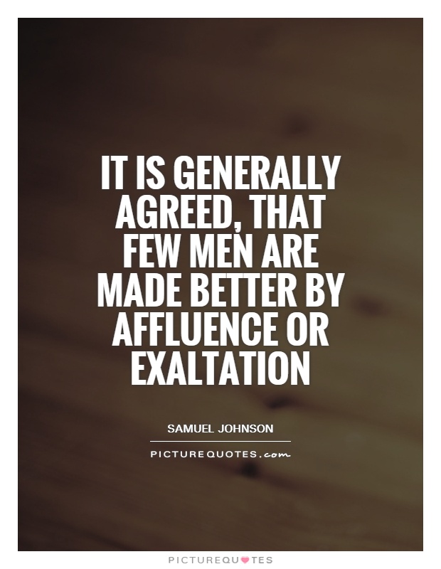 It is generally agreed, that few men are made better by affluence or exaltation Picture Quote #1