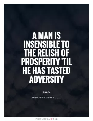 A man is insensible to the relish of prosperity 'til he has tasted adversity Picture Quote #1