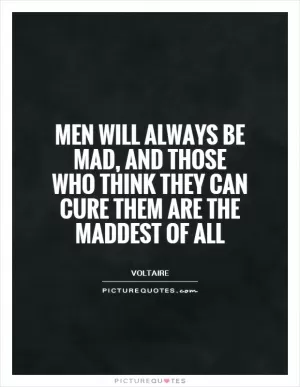 Men will always be mad, and those who think they can cure them are the maddest of all Picture Quote #1