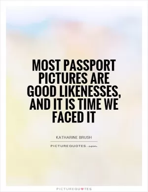 Most passport pictures are good likenesses, and it is time we faced it Picture Quote #1