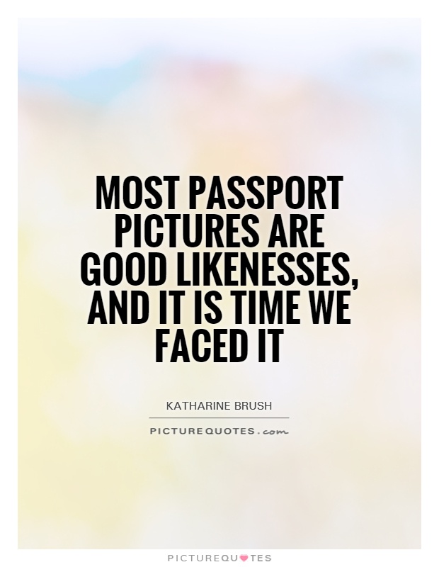 Most passport pictures are good likenesses, and it is time we faced it Picture Quote #1