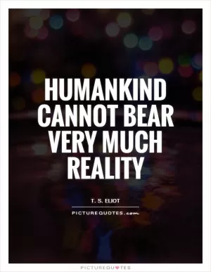 Humankind cannot bear very much reality Picture Quote #1