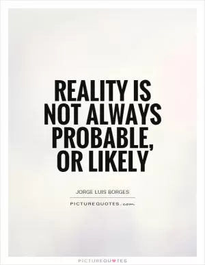 Reality is not always probable, or likely Picture Quote #1