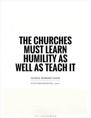 The churches must learn humility as well as teach it Picture Quote #1