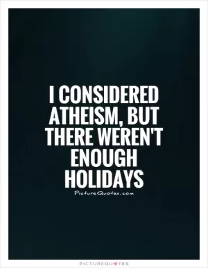 I considered atheism, but there weren't enough holidays Picture Quote #1