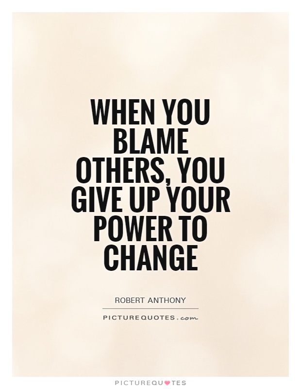 When you blame others, you give up your power to change Picture Quote #1