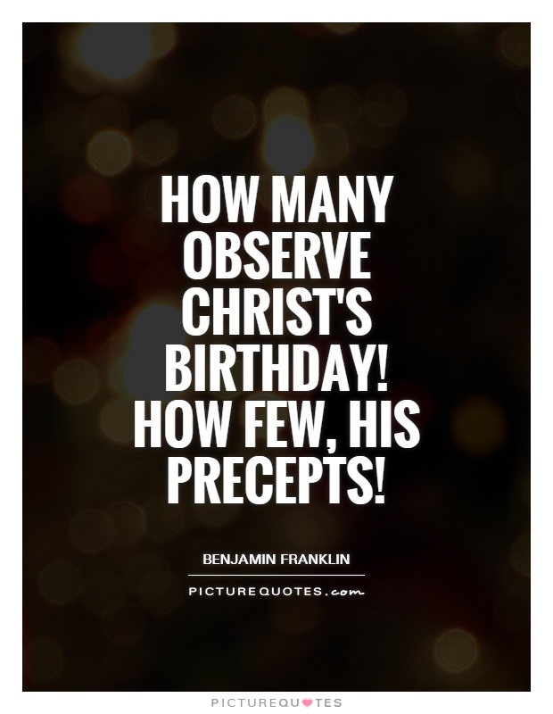 How many observe Christ's birthday! How few, His precepts! Picture Quote #1