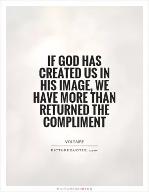 If God has created us in His image, we have more than returned the compliment Picture Quote #1