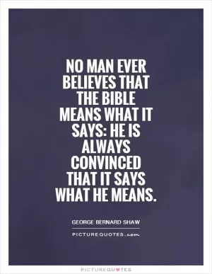 No man ever believes that the Bible means what it says: He is always convinced that it says what he means Picture Quote #1