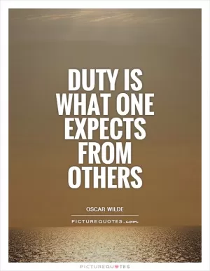 Duty is what one expects from others Picture Quote #1