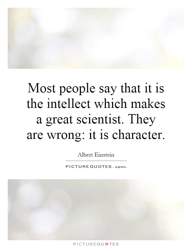 Most people say that it is the intellect which makes a great scientist. They are wrong: it is character Picture Quote #1
