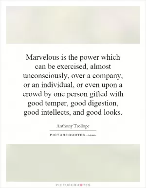 Marvelous is the power which can be exercised, almost unconsciously, over a company, or an individual, or even upon a crowd by one person gifted with good temper, good digestion, good intellects, and good looks Picture Quote #1