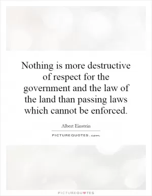 Nothing is more destructive of respect for the government and the law of the land than passing laws which cannot be enforced Picture Quote #1