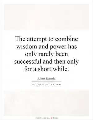 The attempt to combine wisdom and power has only rarely been successful and then only for a short while Picture Quote #1