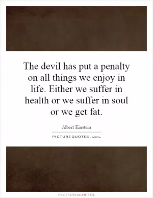 The devil has put a penalty on all things we enjoy in life. Either we suffer in health or we suffer in soul or we get fat Picture Quote #1