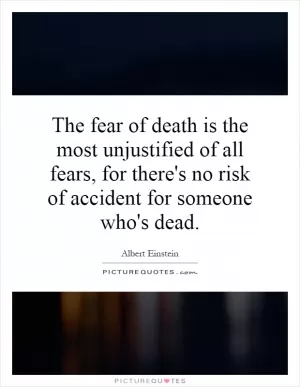 The fear of death is the most unjustified of all fears, for there's no risk of accident for someone who's dead Picture Quote #1