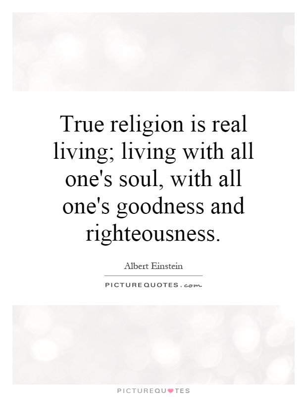 True religion is real living; living with all one's soul, with all one's goodness and righteousness Picture Quote #1