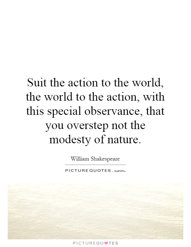 Suit the action to the world, the world to the action, with this special observance, that you overstep not the modesty of nature Picture Quote #1