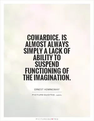 Cowardice. Is almost always simply a lack of ability to suspend functioning of the imagination Picture Quote #1