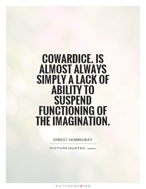 Cowardice. Is almost always simply a lack of ability to suspend functioning of the imagination Picture Quote #1