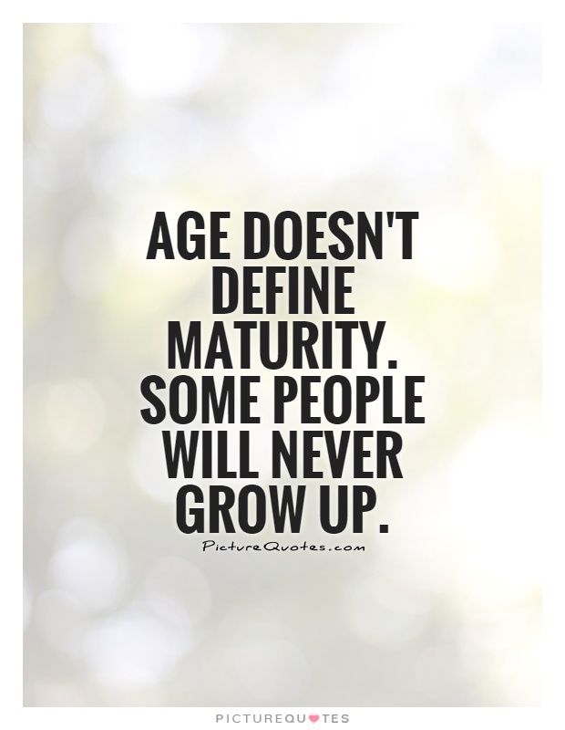 Age doesn't define maturity. Some people will never grow up Picture Quote #1