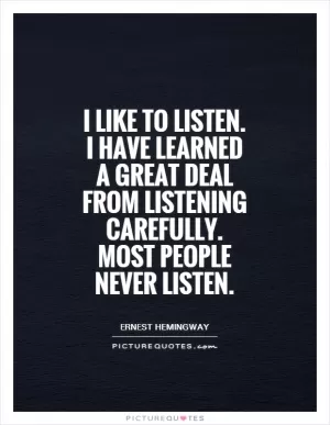 I like to listen. I have learned a great deal from listening carefully. Most people never listen Picture Quote #1
