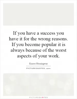 If you have a success you have it for the wrong reasons. If you become popular it is always because of the worst aspects of your work Picture Quote #1
