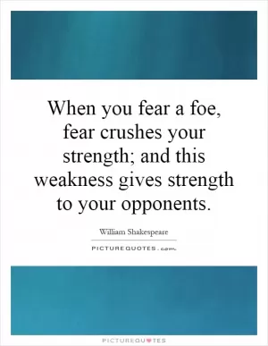 When you fear a foe, fear crushes your strength; and this weakness gives strength to your opponents Picture Quote #1