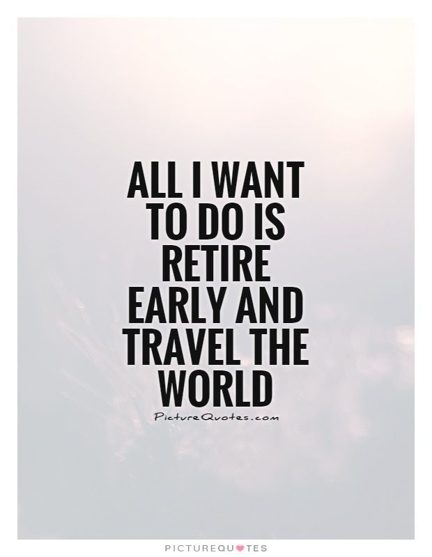 All I want to do is retire early and travel the world Picture Quote #1