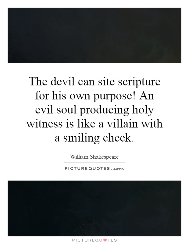 The devil can site scripture for his own purpose! An evil soul producing holy witness is like a villain with a smiling cheek Picture Quote #1