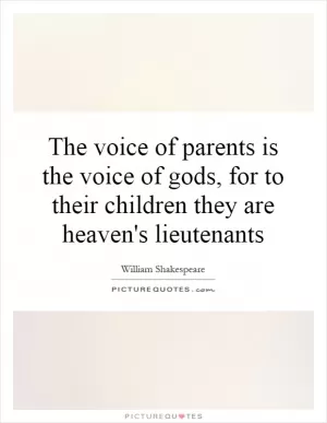 The voice of parents is the voice of gods, for to their children they are heaven's lieutenants Picture Quote #1