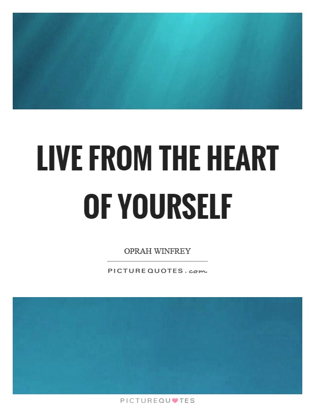 Live from the heart of yourself Picture Quote #1