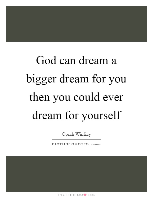 God can dream a bigger dream for you then you could ever dream for yourself Picture Quote #1